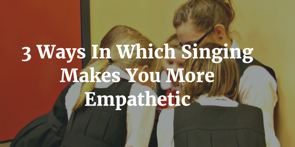 3 Ways Singing Makes You More Empathetic