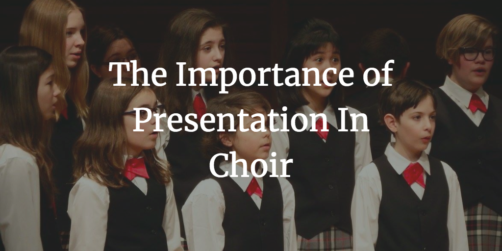 The Importance of Presentation In Choir